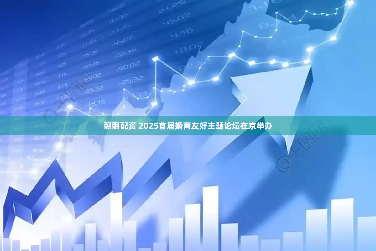 翻翻配资 2025首届婚育友好主题论坛在京举办