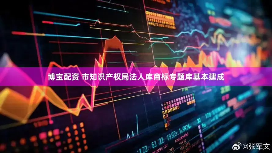 博宝配资 市知识产权局法人库商标专题库基本建成