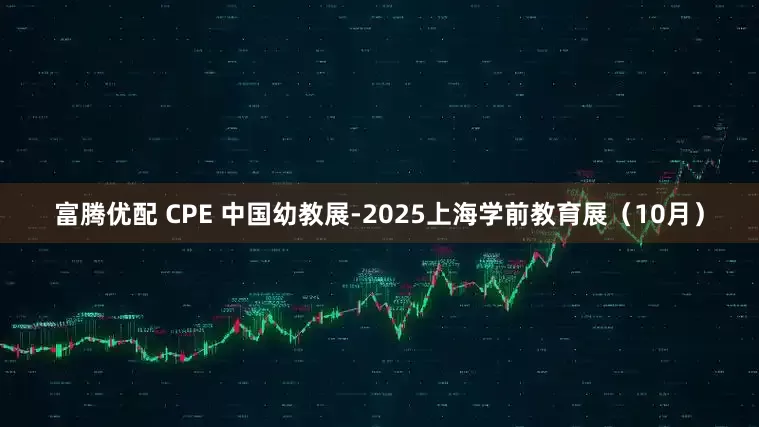 富腾优配 CPE 中国幼教展-2025上海学前教育展（10月）
