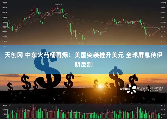 天创网 中东火药桶再爆！美国突袭推升美元 全球屏息待伊朗反制