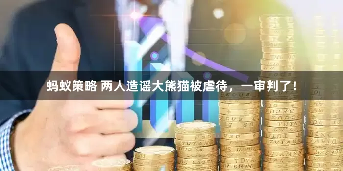 蚂蚁策略 两人造谣大熊猫被虐待，一审判了！