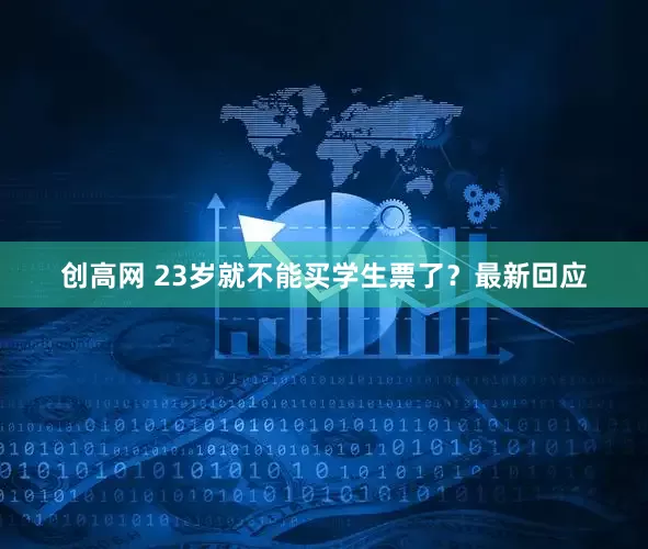 创高网 23岁就不能买学生票了？最新回应