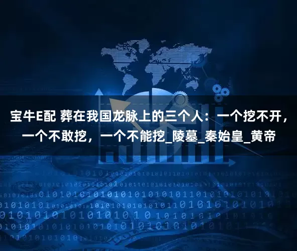 宝牛E配 葬在我国龙脉上的三个人：一个挖不开，一个不敢挖，一个不能挖_陵墓_秦始皇_黄帝