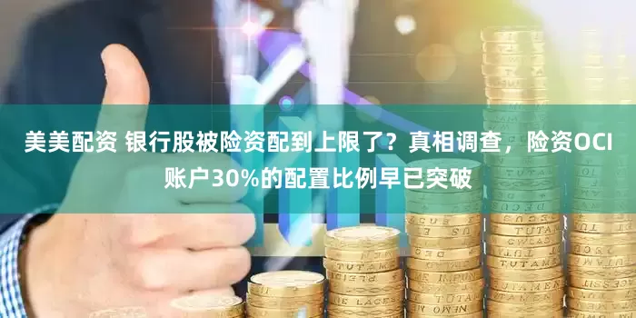 美美配资 银行股被险资配到上限了？真相调查，险资OCI账户30%的配置比例早已突破