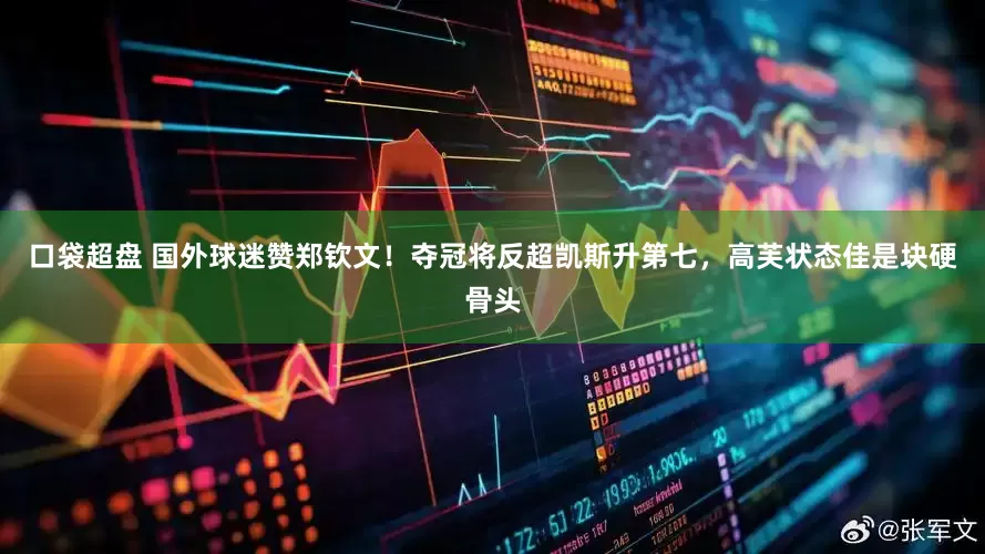 口袋超盘 国外球迷赞郑钦文！夺冠将反超凯斯升第七，高芙状态佳是块硬骨头