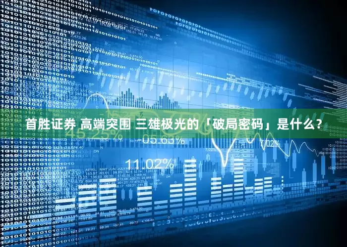 首胜证券 高端突围 三雄极光的「破局密码」是什么？