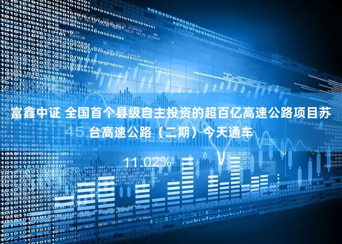 富鑫中证 全国首个县级自主投资的超百亿高速公路项目苏台高速公路（二期）今天通车
