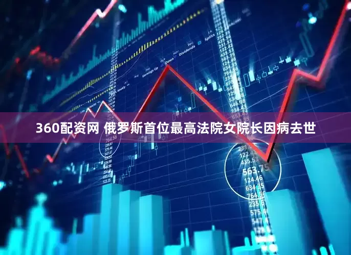 360配资网 俄罗斯首位最高法院女院长因病去世
