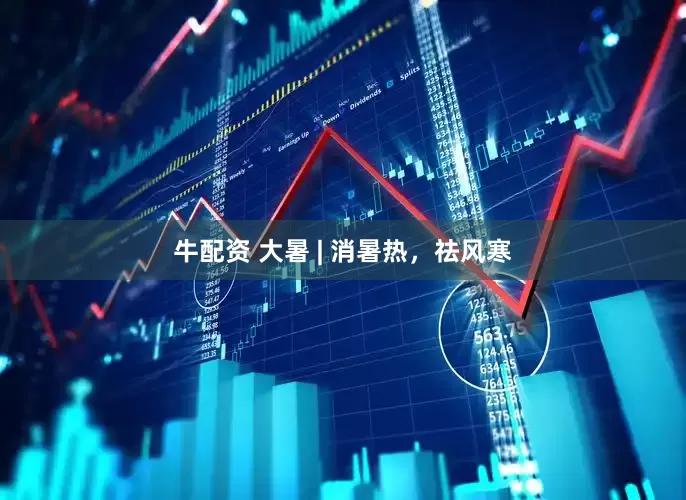 牛配资 大暑 | 消暑热，祛风寒