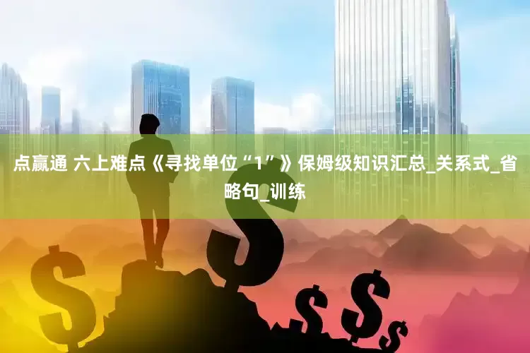 点赢通 六上难点《寻找单位“1”》保姆级知识汇总_关系式_省略句_训练