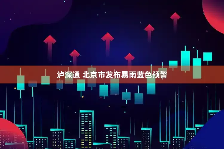 泸深通 北京市发布暴雨蓝色预警