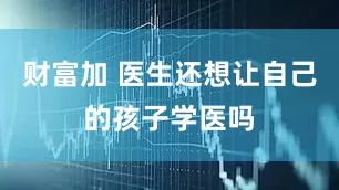 财富加 医生还想让自己的孩子学医吗