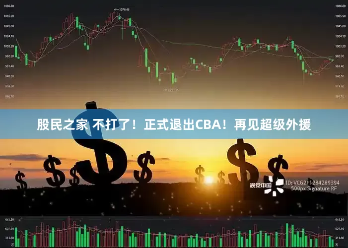 股民之家 不打了！正式退出CBA！再见超级外援