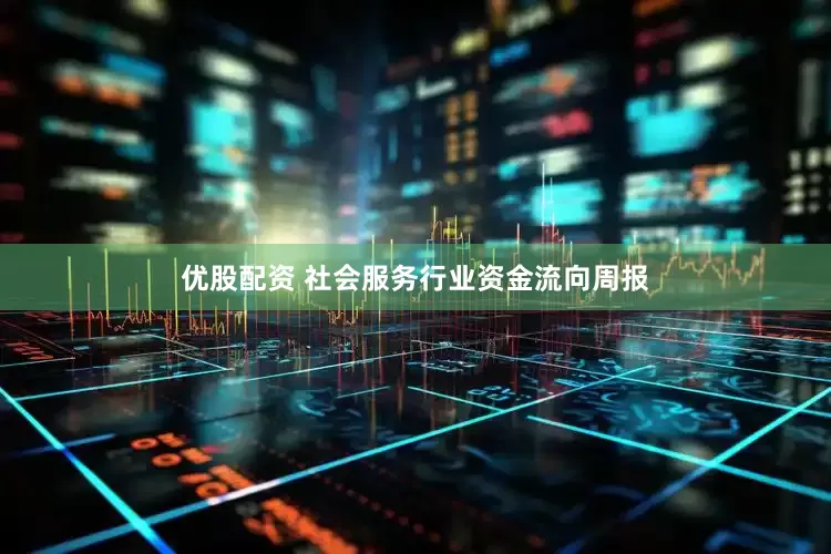 优股配资 社会服务行业资金流向周报