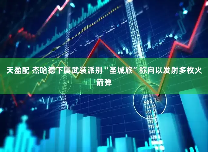 天盈配 杰哈德下属武装派别“圣城旅”称向以发射多枚火箭弹