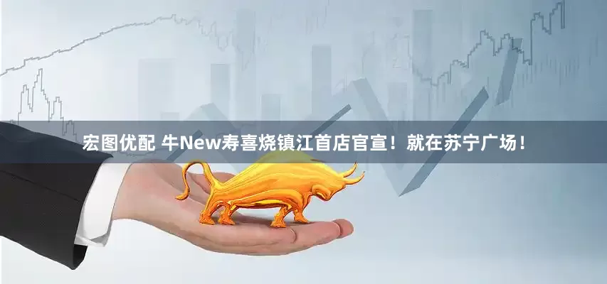 宏图优配 牛New寿喜烧镇江首店官宣！就在苏宁广场！