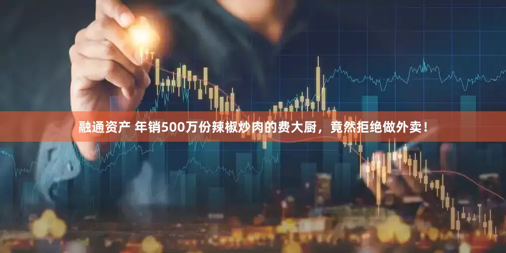融通资产 年销500万份辣椒炒肉的费大厨，竟然拒绝做外卖！
