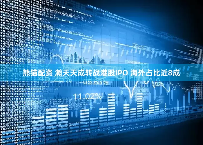 熊猫配资 瀚天天成转战港股IPO 海外占比近8成