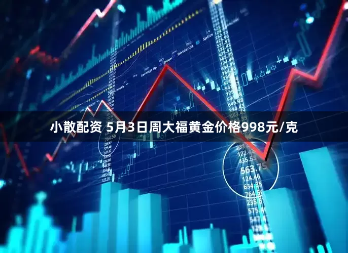 小散配资 5月3日周大福黄金价格998元/克