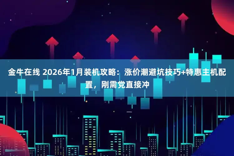 金牛在线 2026年1月装机攻略：涨价潮避坑技巧+特惠主机配置，刚需党直接冲