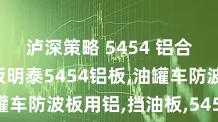泸深策略 5454 铝合金罐车铝板明泰5454铝板,油罐车防波板用铝,挡油板,5454铝板