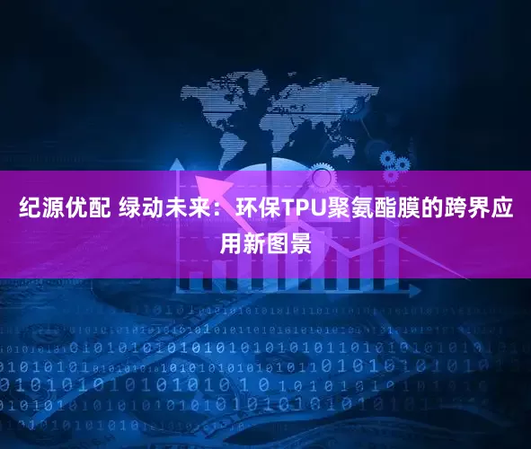 纪源优配 绿动未来：环保TPU聚氨酯膜的跨界应用新图景