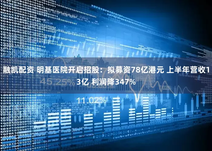 融凯配资 明基医院开启招股：拟募资78亿港元 上半年营收13亿 利润降347%