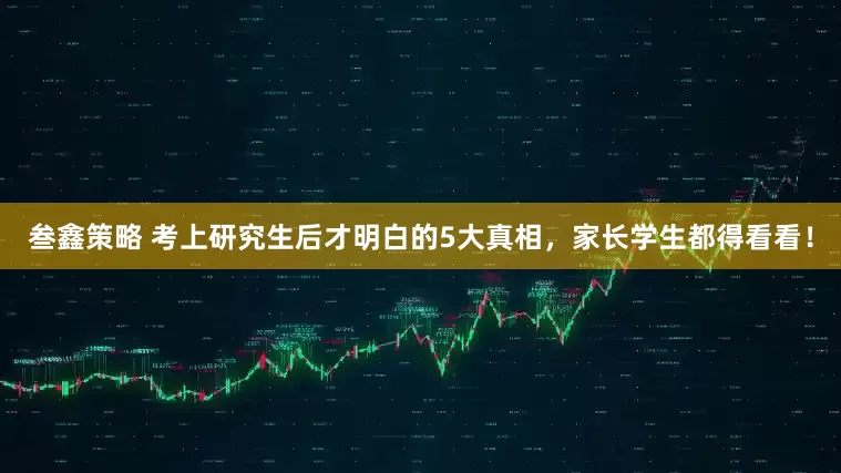 叁鑫策略 考上研究生后才明白的5大真相，家长学生都得看看！