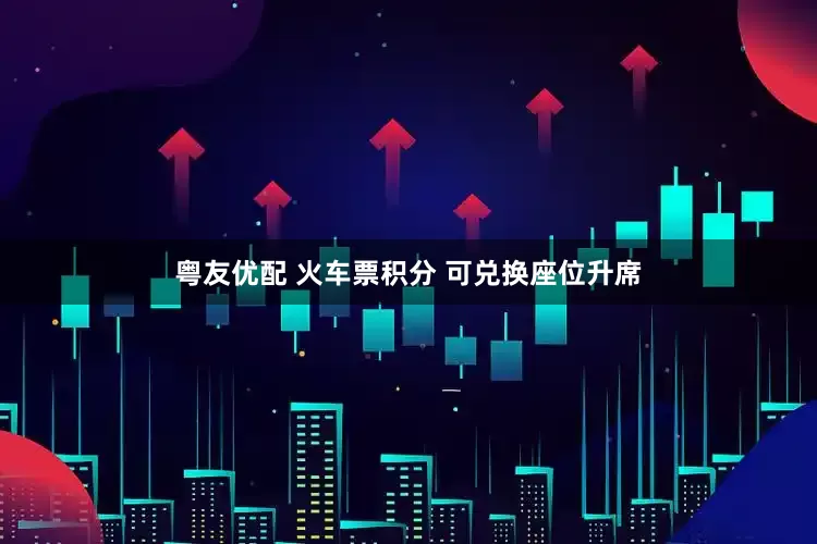粤友优配 火车票积分 可兑换座位升席