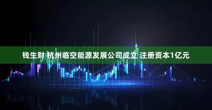 钱生财 杭州临空能源发展公司成立 注册资本1亿元