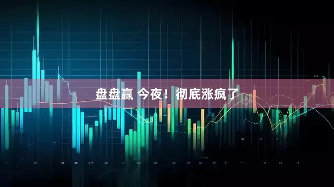 盘盘赢 今夜！彻底涨疯了